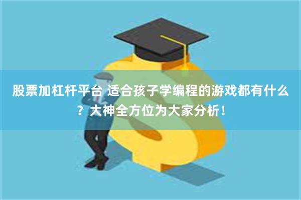 股票加杠杆平台 适合孩子学编程的游戏都有什么？大神全方位为大家分析！