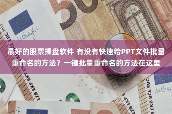 最好的股票操盘软件 有没有快速给PPT文件批量重命名的方法？一键批量重命名的方法在这里