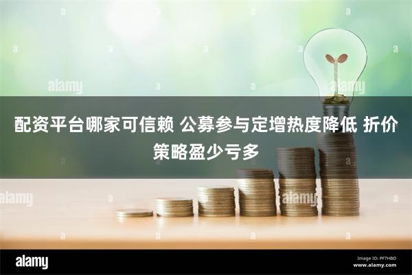 配资平台哪家可信赖 公募参与定增热度降低 折价策略盈少亏多