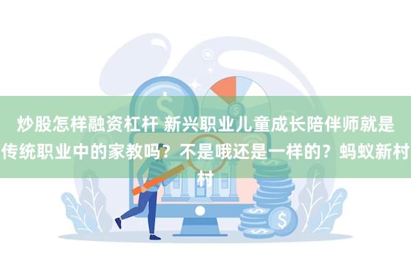 炒股怎样融资杠杆 新兴职业儿童成长陪伴师就是传统职业中的家教吗？不是哦还是一样的？蚂蚁新村