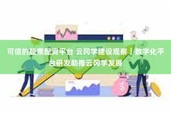 可信的股票配资平台 云冈学建设观察｜数字化平台研发助推云冈学发展