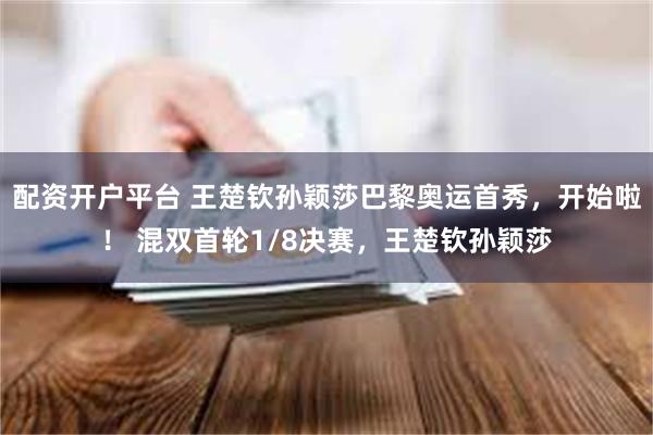 配资开户平台 王楚钦孙颖莎巴黎奥运首秀，开始啦！ 混双首轮1/8决赛，王楚钦孙颖莎