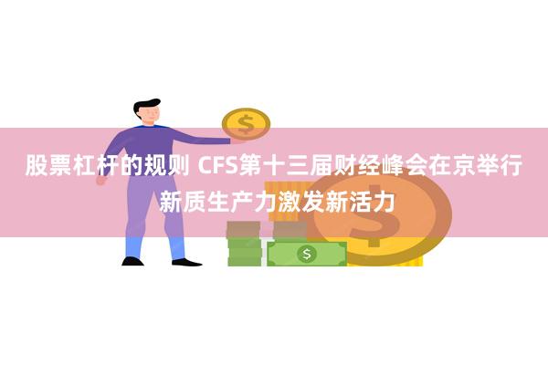 股票杠杆的规则 CFS第十三届财经峰会在京举行 新质生产力激发新活力