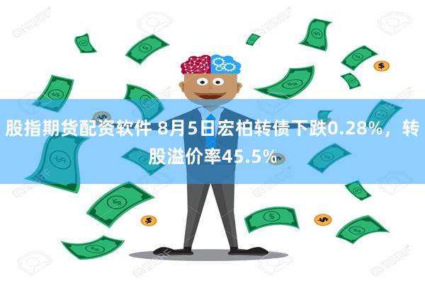 股指期货配资软件 8月5日宏柏转债下跌0.28%，转股溢价率45.5%