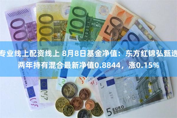 专业线上配资线上 8月8日基金净值：东方红锦弘甄选两年持有混合最新净值0.8844，涨0.15%