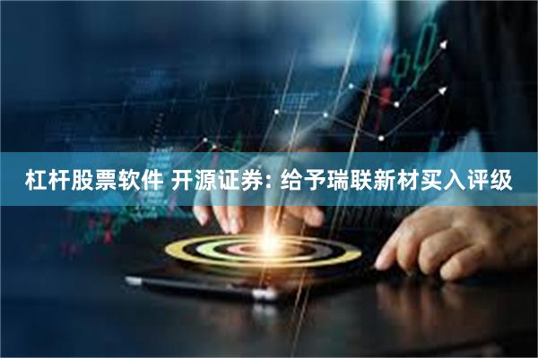 杠杆股票软件 开源证券: 给予瑞联新材买入评级