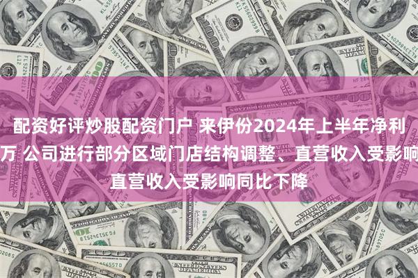 配资好评炒股配资门户 来伊份2024年上半年净利1492.45万 公司进行部分区域门店结构调整、直营收入受影响同比下降