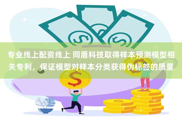 专业线上配资线上 同盾科技取得样本预测模型相关专利，保证模型对样本分类获得伪标签的质量