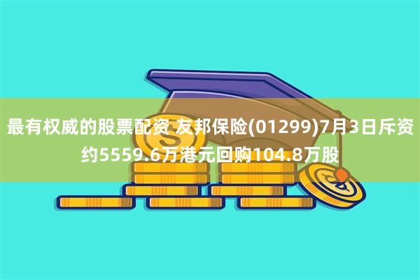 最有权威的股票配资 友邦保险(01299)7月3日斥资约5559.6万港元回购104.8万股