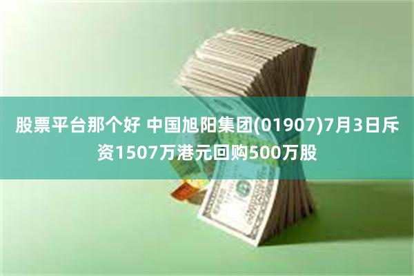 股票平台那个好 中国旭阳集团(01907)7月3日斥资1507万港元回购500万股