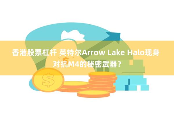 香港股票杠杆 英特尔Arrow Lake Halo现身 对抗M4的秘密武器？