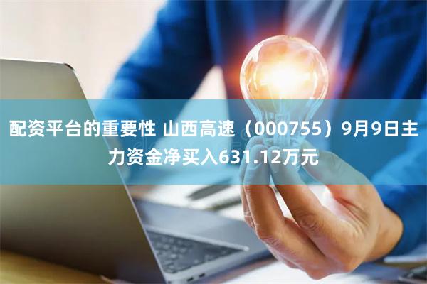 配资平台的重要性 山西高速（000755）9月9日主力资金净买入631.12万元