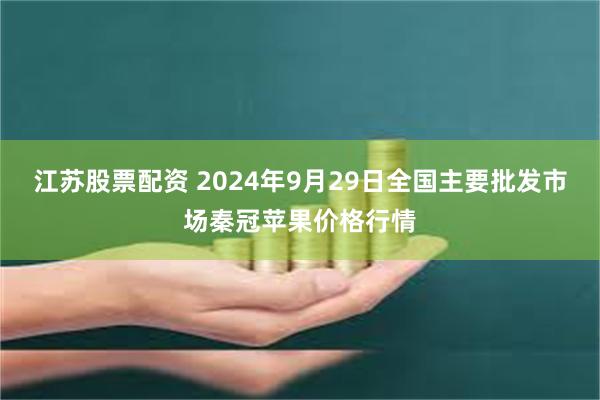 江苏股票配资 2024年9月29日全国主要批发市场秦冠苹果价格行情