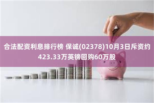 合法配资利息排行榜 保诚(02378)10月3日斥资约423.33万英镑回购60万股