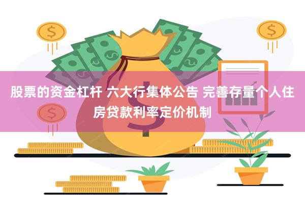 股票的资金杠杆 六大行集体公告 完善存量个人住房贷款利率定价机制