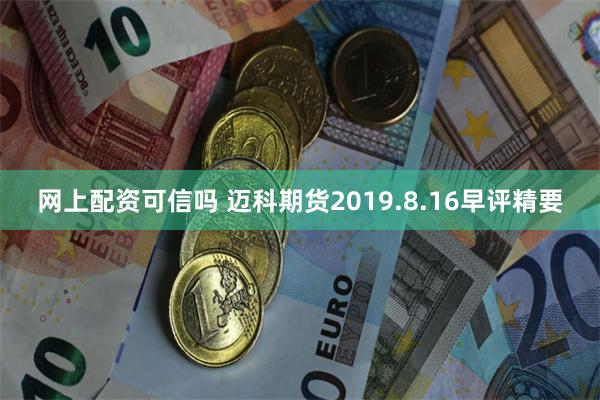 网上配资可信吗 迈科期货2019.8.16早评精要