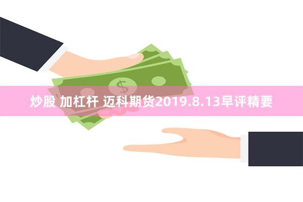 炒股 加杠杆 迈科期货2019.8.13早评精要