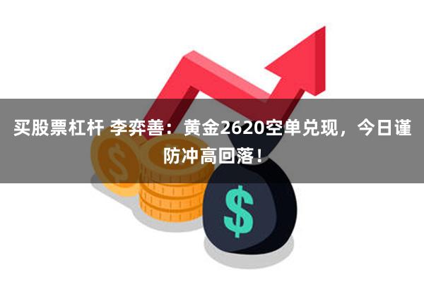 买股票杠杆 李弈善：黄金2620空单兑现，今日谨防冲高回落！