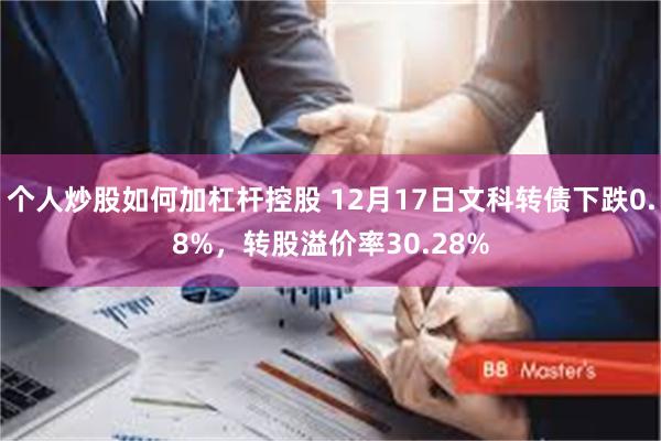 个人炒股如何加杠杆控股 12月17日文科转债下跌0.8%，转股溢价率30.28%