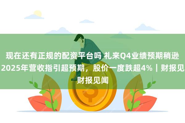 现在还有正规的配资平台吗 礼来Q4业绩预期稍逊，2025年营收指引超预期，股价一度跌超4%｜财报见闻