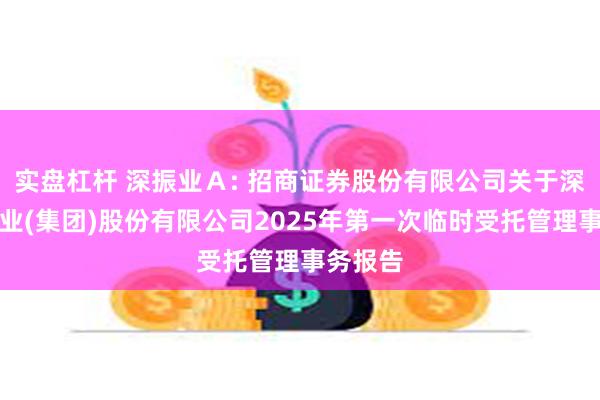 实盘杠杆 深振业Ａ: 招商证券股份有限公司关于深圳市振业(集团)股份有限公司2025年第一次临时受托管理事务报告