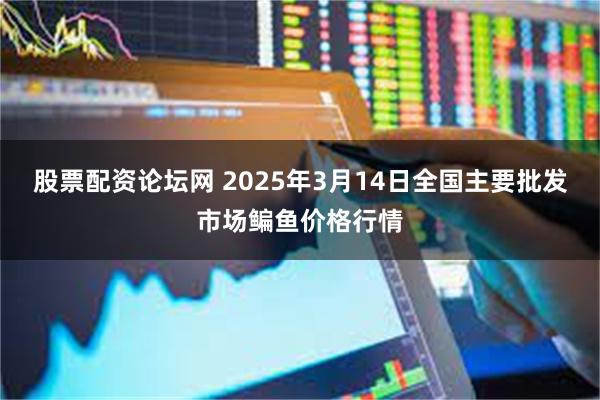 股票配资论坛网 2025年3月14日全国主要批发市场鳊鱼价格行情