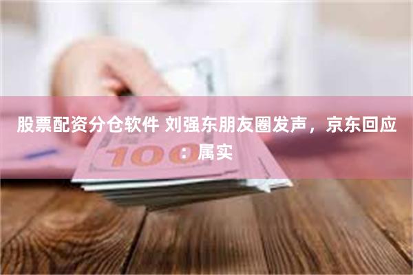 股票配资分仓软件 刘强东朋友圈发声，京东回应：属实