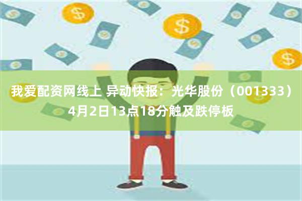 我爱配资网线上 异动快报：光华股份（001333）4月2日13点18分触及跌停板