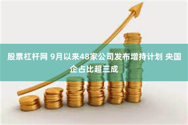 股票杠杆网 9月以来48家公司发布增持计划 央国企占比超三成
