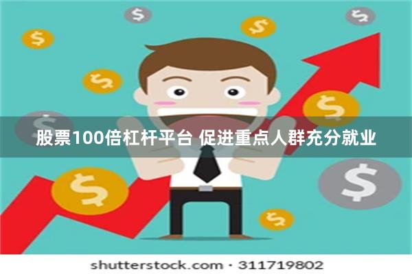 股票100倍杠杆平台 促进重点人群充分就业
