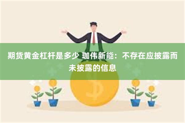期货黄金杠杆是多少 珈伟新能：不存在应披露而未披露的信息