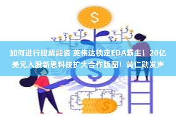 如何进行股票融资 英伟达锁定EDA霸主!20亿美元入股新思科技扩大合作版图!黄仁勋发声